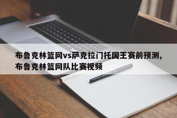 布鲁克林篮网vs萨克拉门托国王赛前预测,布鲁克林篮网队比赛视频