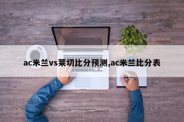 ac米兰vs莱切比分预测,ac米兰比分表