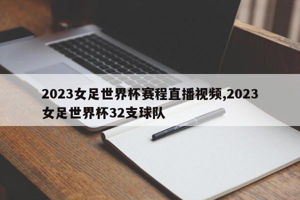 2023女足世界杯赛程直播视频,2023女足世界杯32支球队