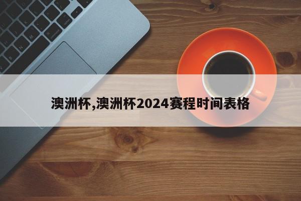 澳洲杯,澳洲杯2024赛程时间表格