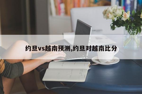 约旦vs越南预测,约旦对越南比分