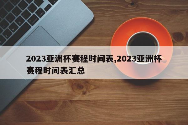 2023亚洲杯赛程时间表,2023亚洲杯赛程时间表汇总