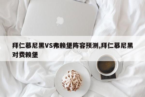 拜仁慕尼黑VS弗赖堡阵容预测,拜仁慕尼黑对费赖堡