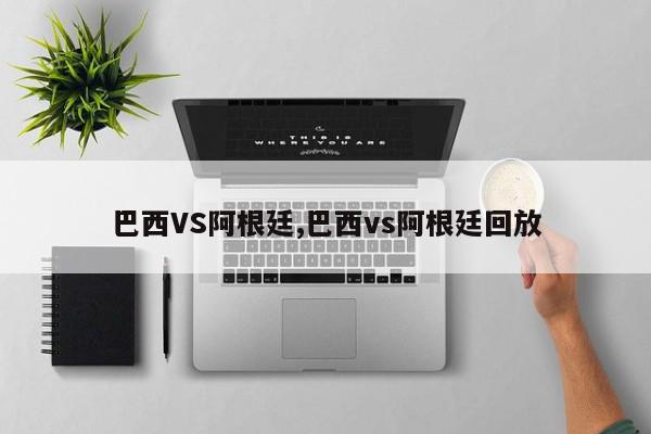 巴西VS阿根廷,巴西vs阿根廷回放