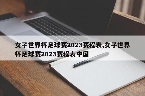 女子世界杯足球赛2023赛程表,女子世界杯足球赛2023赛程表中国