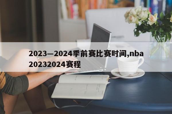 2023―2024季前赛比赛时间,nba20232024赛程