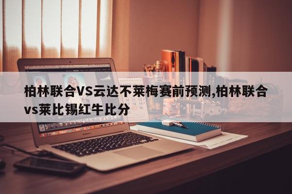 柏林联合VS云达不莱梅赛前预测,柏林联合vs莱比锡红牛比分