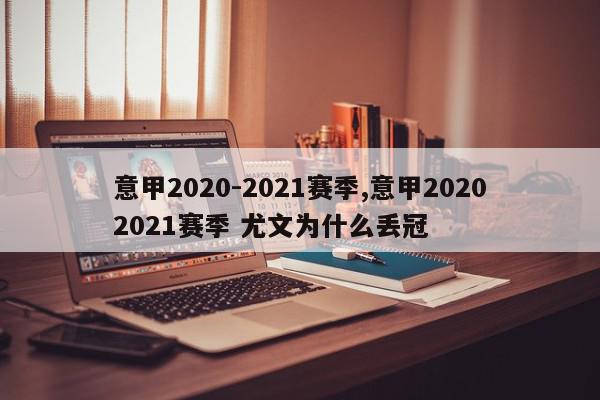 意甲2020-2021赛季,意甲20202021赛季 尤文为什么丢冠