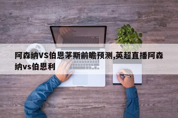 阿森纳VS伯恩茅斯前瞻预测,英超直播阿森纳vs伯恩利