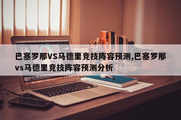 巴塞罗那VS马德里竞技阵容预测,巴塞罗那vs马德里竞技阵容预测分析