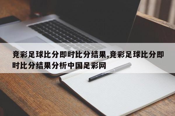 竞彩足球比分即时比分结果,竞彩足球比分即时比分结果分析中国足彩网