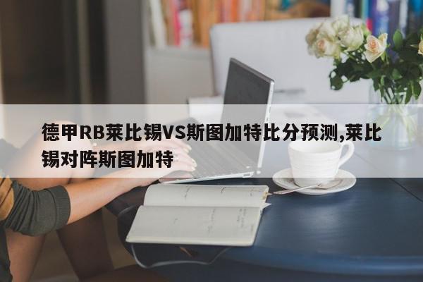 德甲RB莱比锡VS斯图加特比分预测,莱比锡对阵斯图加特