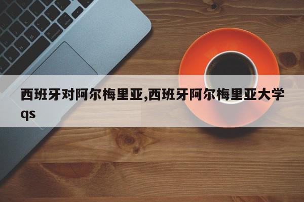 西班牙对阿尔梅里亚,西班牙阿尔梅里亚大学qs