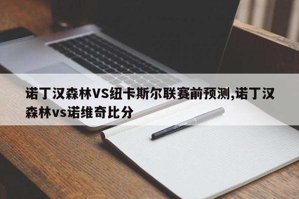 诺丁汉森林VS纽卡斯尔联赛前预测,诺丁汉森林vs诺维奇比分