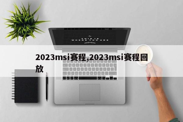 2023msi赛程,2023msi赛程回放