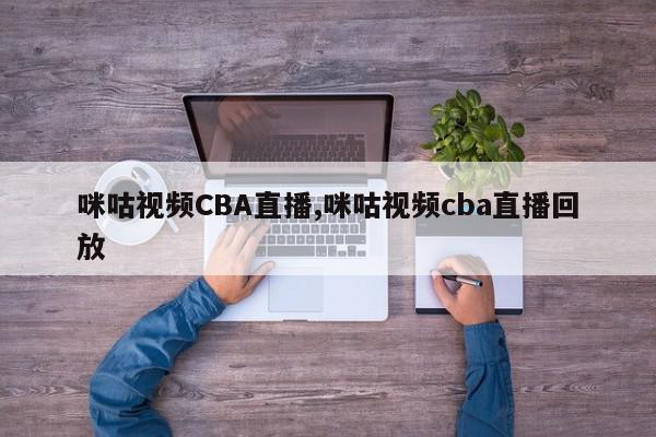 咪咕视频CBA直播,咪咕视频cba直播回放