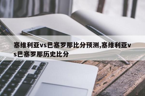 塞维利亚vs巴塞罗那比分预测,塞维利亚vs巴塞罗那历史比分