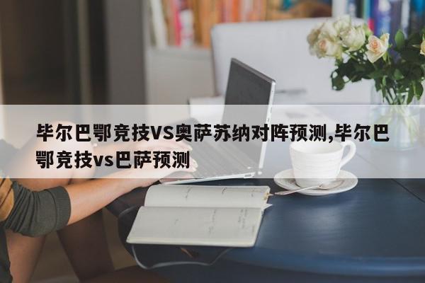 毕尔巴鄂竞技VS奥萨苏纳对阵预测,毕尔巴鄂竞技vs巴萨预测