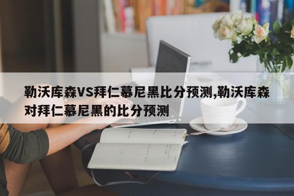 勒沃库森VS拜仁慕尼黑比分预测,勒沃库森对拜仁慕尼黑的比分预测