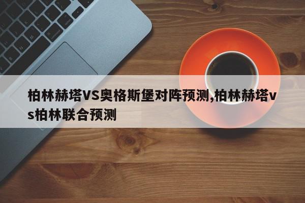 柏林赫塔VS奥格斯堡对阵预测,柏林赫塔vs柏林联合预测