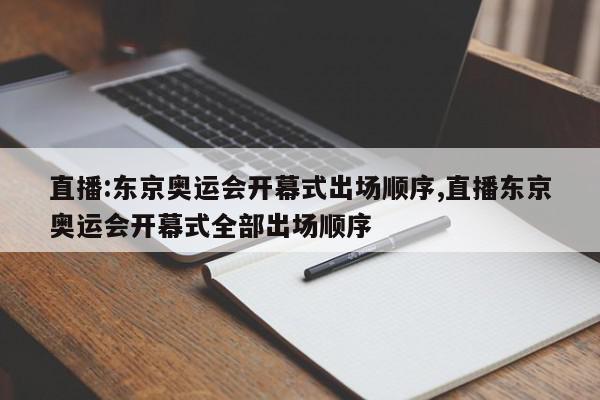 直播:东京奥运会开幕式出场顺序,直播东京奥运会开幕式全部出场顺序