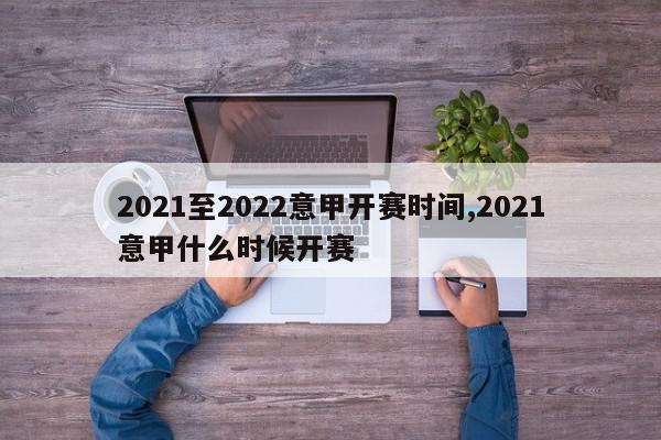 2021至2022意甲开赛时间,2021意甲什么时候开赛