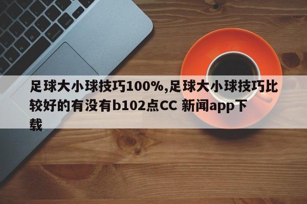 足球大小球技巧100%,足球大小球技巧比较好的有没有b102点CC 新闻app下载