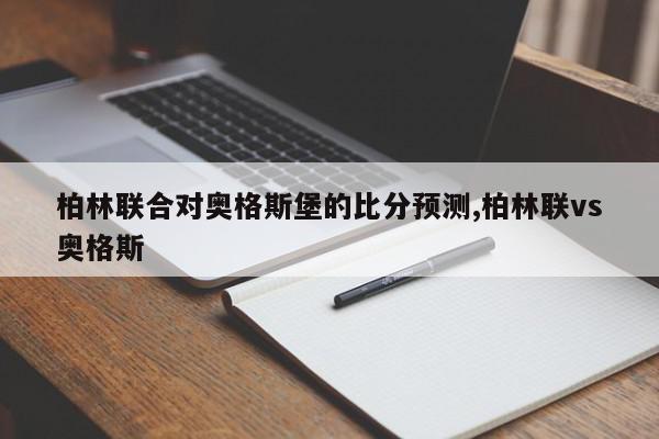 柏林联合对奥格斯堡的比分预测,柏林联vs奥格斯