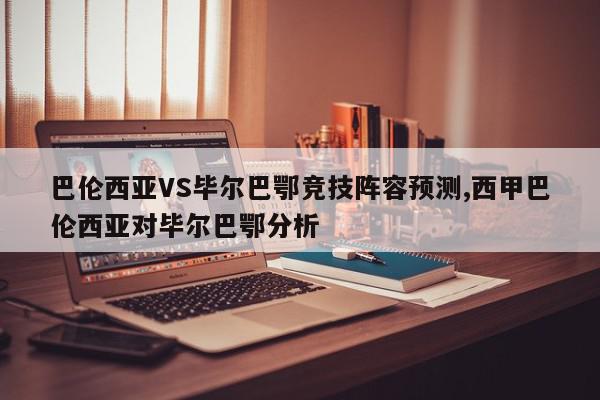 巴伦西亚VS毕尔巴鄂竞技阵容预测,西甲巴伦西亚对毕尔巴鄂分析