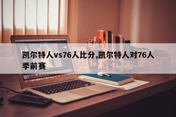 凯尔特人vs76人比分,凯尔特人对76人季前赛