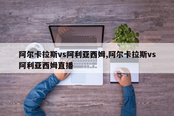 阿尔卡拉斯vs阿利亚西姆,阿尔卡拉斯vs阿利亚西姆直播